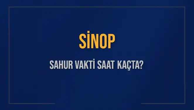 Sinop'ta Ramazan Sahur Vakti ve İmsak Saatleri Hakkında Bilgiler