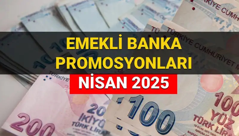 2025 Nisan'da Emekli Banka Promosyonları: Hangi Banka Ne Kadar Ödeme Yapacak?