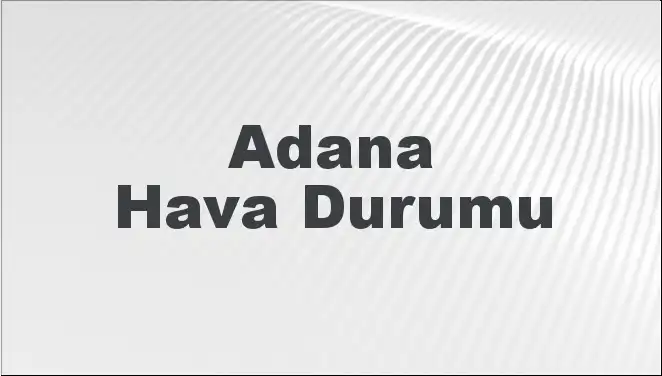 Adana'nın Hava Durumu: 8 Mart 2025 Tahminleriyle Hazırlanın!