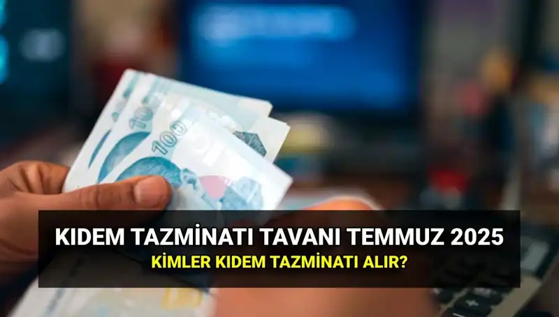 2025 Kıdem Tazminatı Tavanında Flaş Gelişme: Temmuz Zammıyla Yeni Tutar Açıklandı!