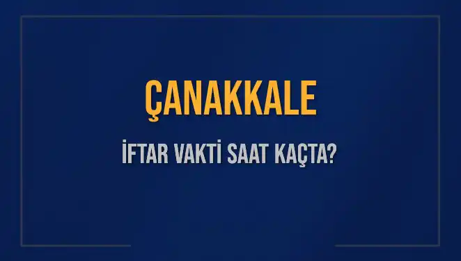 Çanakkale İftar Vakti Ne Zaman? Akşam Ezanı Saatleri ve Detaylar