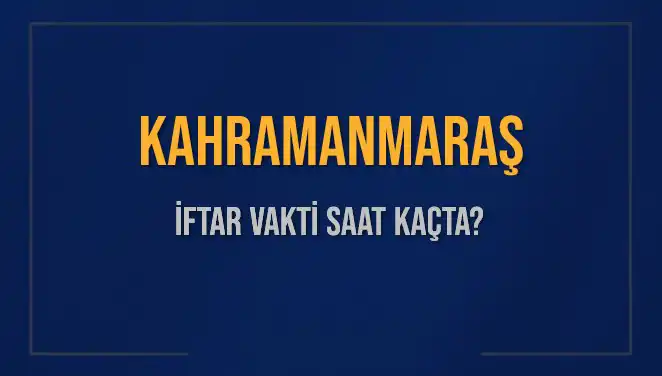 Kahramanmaraş İftar Saatleri: Bugün Kaçta Ezan Okunacak?