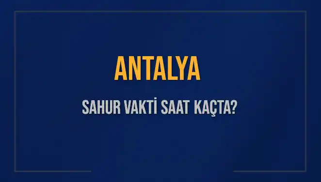 Antalya’da Sahur Vakti: 2025 Takvimine Göre Saat Kaçta?